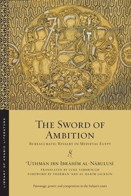 The Sword of Ambition: Bureaucratic Rivalry in Medieval Egypt by Al-Nābulusī, ʿuthmān