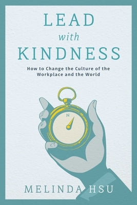 Lead with Kindness: How to Change the Culture of the Workplace and the World by Hsu, Melinda