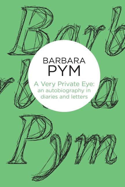 A Very Private Eye: An Autobiography in Diaries and Letters by Pym, Barbara