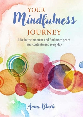 Your Mindfulness Journey: Live in the Moment and Find More Peace and Contentment Every Day by Black, Anna