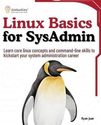 Linux Basics for SysAdmin: Learn core linux concepts and command-line skills to kickstart your system administration career by Juan, Ryan