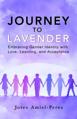 Journey to Lavender: Embracing Gender Identity with Love, Learning, and Acceptance by Amiel-Perez, Josee