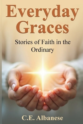 Everyday Graces: Stories of Faith in the Ordinary by Albanese, C. E.