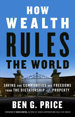How Wealth Rules the World: Saving Our Communities and Freedoms from the Dictatorship of Property by Price, Ben G.