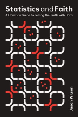 Statistics and Faith: A Christian Guide to Telling the Truth with Data by Wilson, Jason