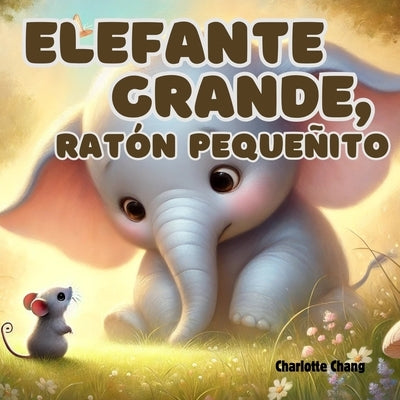 Elefante Grande, Ratón Pequeñito: An English-Spanish Bilingual Rhyming Picture Storybook for Little Readers by Chang, Charlotte