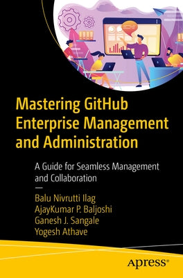 Mastering Github Enterprise Management and Administration: A Guide for Seamless Management and Collaboration by Ilag, Balu Nivrutti