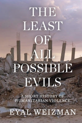 The Least of All Possible Evils: A Short History of Humanitarian Violence by Weizman, Eyal