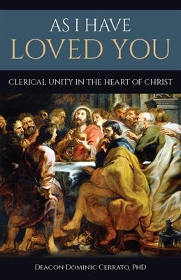 As I Have Loved You: Clerical Unity in the Heart of Christ by Cerrato, Dominic