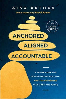 Anchored, Aligned, Accountable: A Framework for Transcending Bullsh*t and Transforming Our Lives and Work by Bethea, Aiko