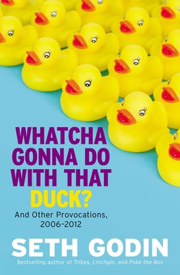 Whatcha Gonna Do with That Duck?: And Other Provocations, 2006-2012 by Godin, Seth