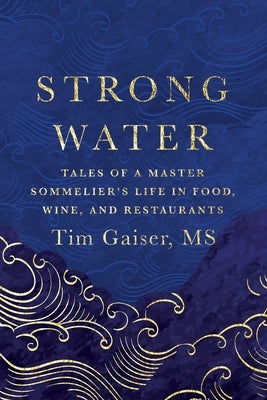 Strong Water: Tales of a Master Sommelier's Life in Food, Wine, and Restaurants by Gaiser, Tim