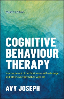 Cognitive Behaviour Therapy: Your Route Out of Perfectionism, Self-Sabotage and Other Everyday Habits with CBT by Joseph, Avy
