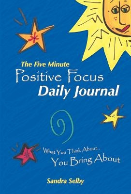 The Five Minute Positive Focus Daily Journal: What You Think About...You Bring about by Selby, Sandra
