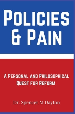 Policies and Pain: A Personal and Philosophical Quest for Reform by Dayton, Spencer M.