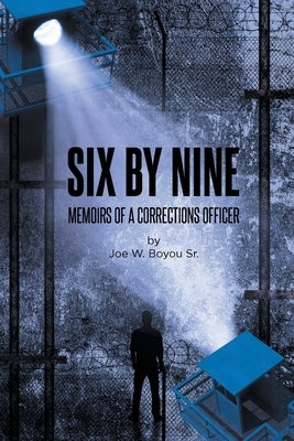 Six by Nine: Memoirs of a Corrections Officer by Boyou, Joe W., Sr.