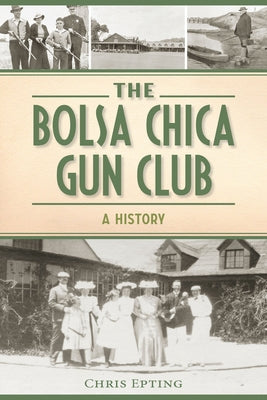 The Bolsa Chica Gun Club: A History by Epting, Chris