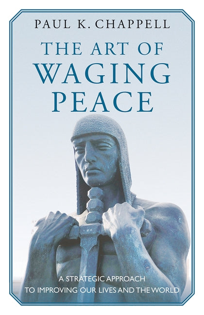The Art of Waging Peace: A Strategic Approach to Improving Our Lives and the World by Chappell, Paul K.