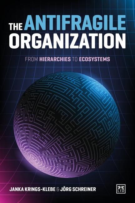 The Antifragile Organization: From hierarchies to ecosystems by Krings-Klebe, Janka