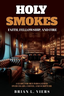 Holy Smokes: Faith, Fellowship, and Fire by Viers, Brian L.