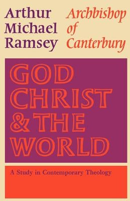 God, Christ and the World: A Study in Contemporary Theology by Ramsey, Arthur Michael