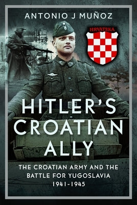Hitler's Croatian Ally: The Croatian Army and the Battle for Yugoslavia, 1941-1945 by MuÃ±oz, Antonio J.