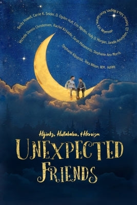 Unexpected Friends: Stories of Hijinks, Hullabaloo, and Heroism by Authors, Anwa