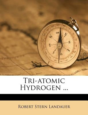 Tri-Atomic Hydrogen ... by Landauer, Robert Stern
