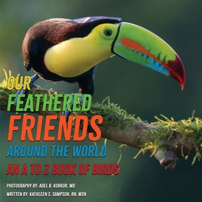 Our Feathered Friends Around The World - An A To Z Book Of Birds by Sampson, Kathleen S.