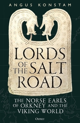 Lords of the Salt Road: The Norse Earls of Orkney and the Viking World by Konstam, Angus