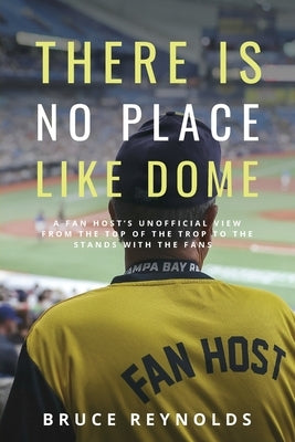 There Is No Place Like Dome: A Fan Host's Unofficial View from the Top of the Trop to the Stands with the Fans by Reynolds, Bruce