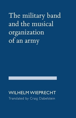 The Military Band and the Musical Organization of an Army by Wieprecht, Wilhelm
