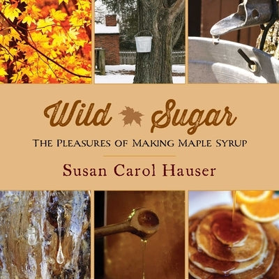 Wild Sugar: The Pleasures of Making Maple Syrup by Hauser, Susan Carol