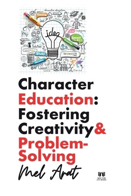 Character Education: Fostering Creativity and Problem-Solving: Fostering Creativity and Problem-Solving by Arat, Mel
