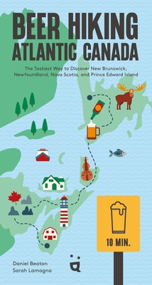 Beer Hiking Atlantic Canada: The Tastiest Way to Discover New Brunswick, Newfoundland, Nova Scotia, and Prince Edward Island by Beaton, Daniel