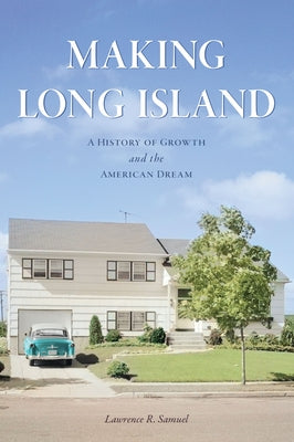 Making Long Island: A History of Growth and the American Dream by Samuel, Lawrence R.