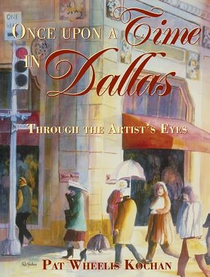 Once Upon a Time in Dallas: Through the Artist's Eyes by Kochan, Pat W.
