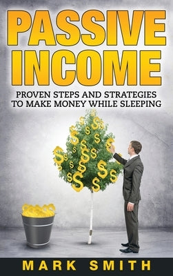 Passive Income: Proven Steps And Strategies to Make Money While Sleeping by Smith, Mark