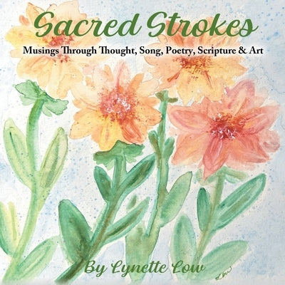 Sacred Strokes: Musings Through Thought, Song, Poetry, Scripture & Art by Low, Lynette