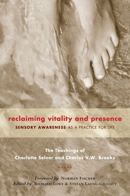 Reclaiming Vitality and Presence: Sensory Awareness as a Practice for Life by Selver, Charlotte