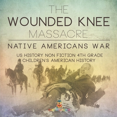 The Wounded Knee Massacre: Native American War - US History Non Fiction 4th Grade Children's American History by Baby Professor
