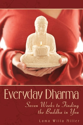 Everyday Dharma: Seven Weeks to Finding the Buddha in You by Miller, Lama Willa