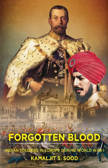 Forgotten Blood: Indian Soldiers in Europe during World War I by Sood, Kamaljit S.