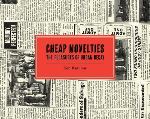 Cheap Novelties: The Pleasures of Urban Decay by Katchor, Ben
