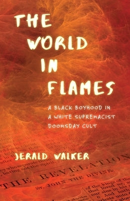 The World in Flames: A Black Boyhood in a White Supremacist Doomsday Cult by Walker, Jerald