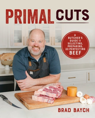 Primal Cuts: A Butcher's Guide to Selecting, Preparing, and Perfecting Beef [A Cookbook] by Baych, Brad