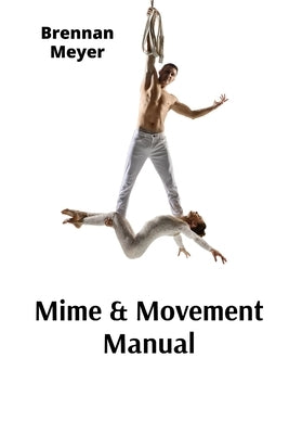 Mime & Movement Manual: A Nonverbal Communication Primer for Aspiring Performers by Meyer, Brennan