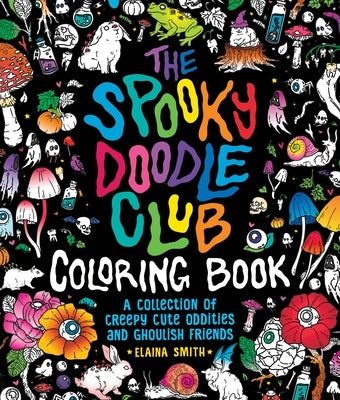 The Spooky Doodle Club Coloring Book: A Collection of Creepy-Cute Oddities and Ghoulish Friends by Smith, Elaina