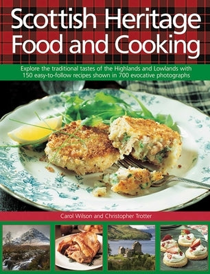 Scottish Heritage Food and Cooking: Explore the Traditional Tastes of the Highlands and Lowlands with 150 Easy-To-Follow Recipes Shown in 700 Evocativ by Wilson, Carol