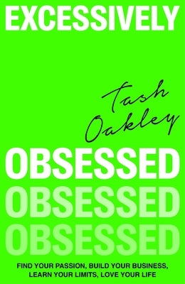 Excessively Obsessed: Find Your Passion, Build Your Business, Learn Your Limits, Love Your Life by Oakley, Natasha
